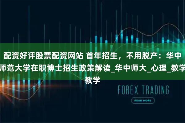 配资好评股票配资网站 首年招生，不用脱产：华中师范大学在职博士招生政策解读_华中师大_心理_教学