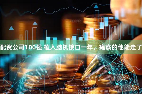 配资公司100强 植入脑机接口一年，瘫痪的他能走了